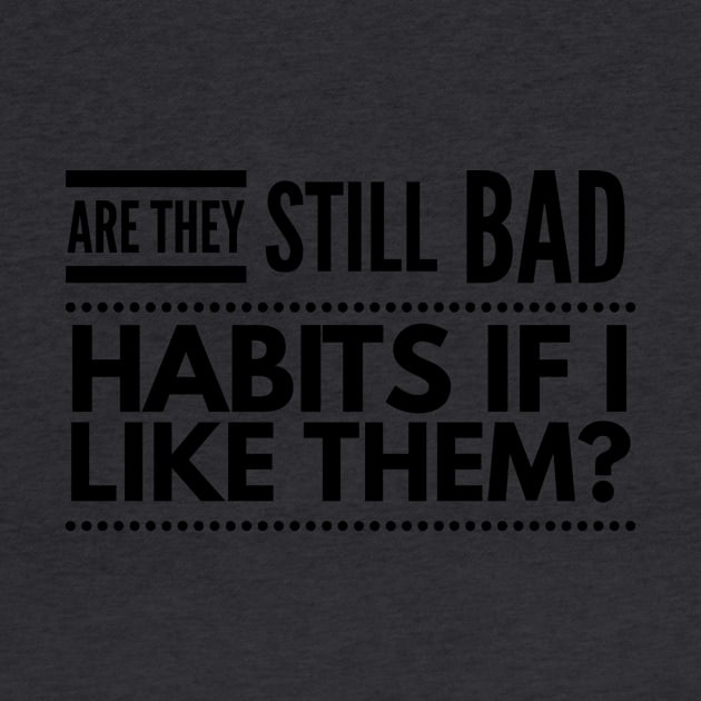 Are they still bad habits if I like them? by 2CreativeNomads